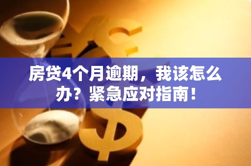房贷4个月逾期，我该怎么办？紧急应对指南！