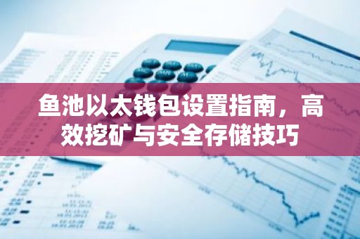 鱼池以太钱包设置指南，高效挖矿与安全存储技巧