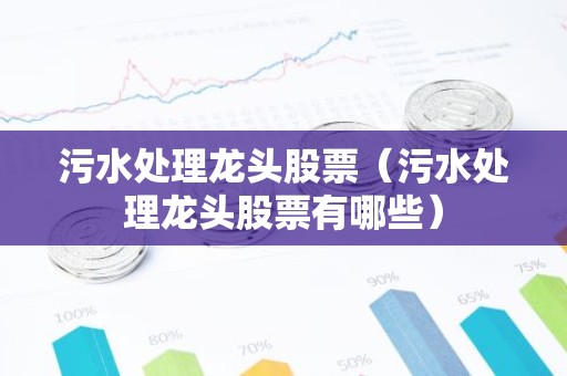 污水处理龙头股票（污水处理龙头股票有哪些）