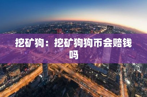 挖矿狗：挖矿狗狗币会赔钱吗