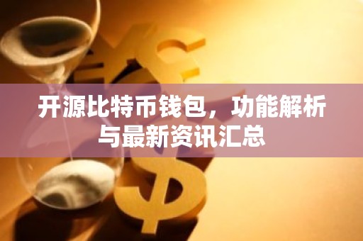 开源比特币钱包，功能解析与最新资讯汇总