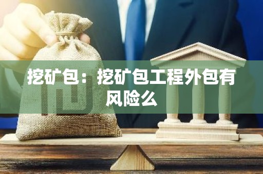挖矿包：挖矿包工程外包有风险么