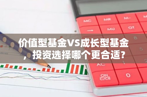 价值型基金VS成长型基金，投资选择哪个更合适？