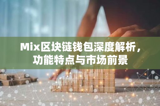 Mix区块链钱包深度解析，功能特点与市场前景