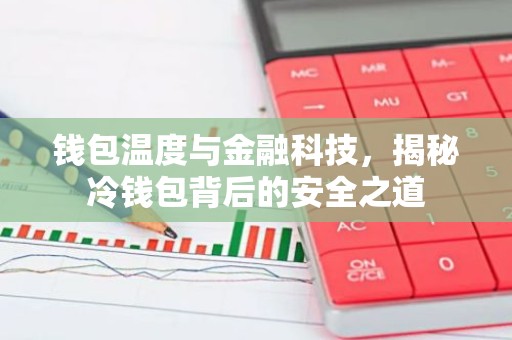 钱包温度与金融科技，揭秘冷钱包背后的安全之道