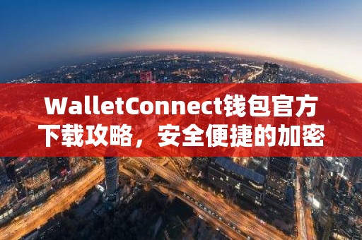 WalletConnect钱包官方下载攻略，安全便捷的加密货币连接指南