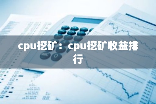 cpu挖矿：cpu挖矿收益排行