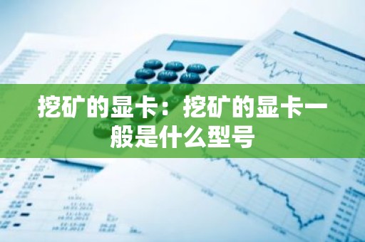 挖矿的显卡：挖矿的显卡一般是什么型号