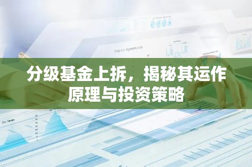 分级基金上拆，揭秘其运作原理与投资策略