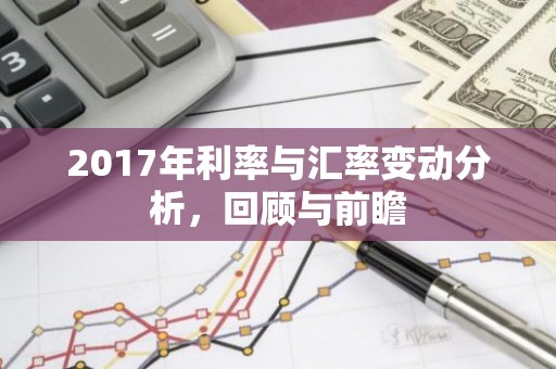 2017年利率与汇率变动分析，回顾与前瞻