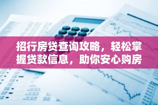 招行房贷查询攻略，轻松掌握贷款信息，助你安心购房
