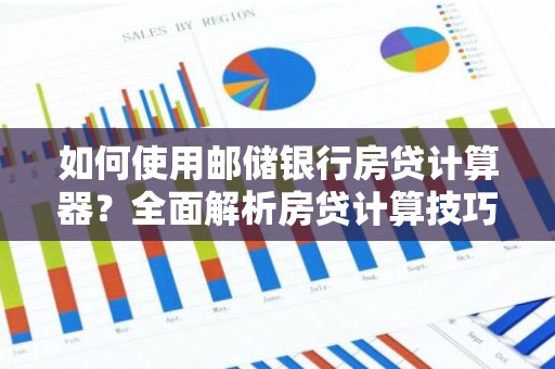 如何使用邮储银行房贷计算器？全面解析房贷计算技巧！