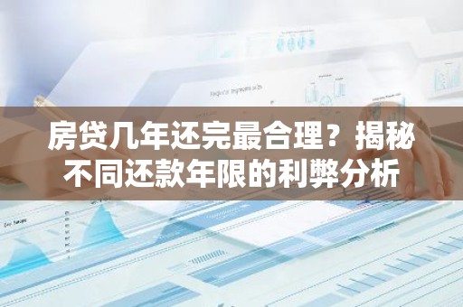 房贷几年还完最合理？揭秘不同还款年限的利弊分析