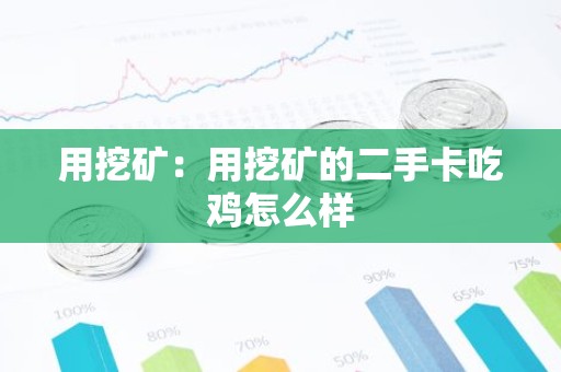 用挖矿：用挖矿的二手卡吃鸡怎么样