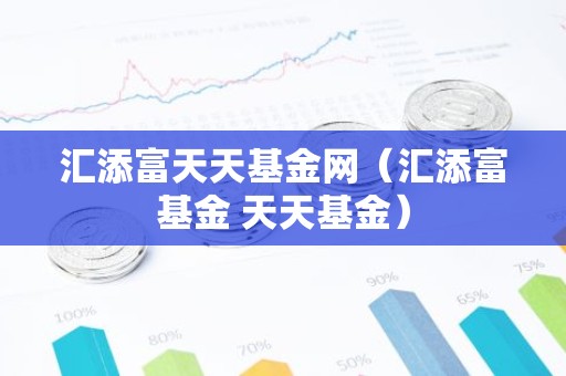 汇添富天天基金网（汇添富基金 天天基金）