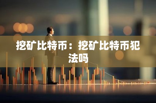 挖矿比特币：挖矿比特币犯法吗