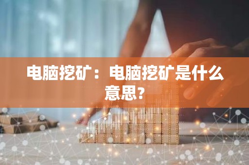 电脑挖矿：电脑挖矿是什么意思?