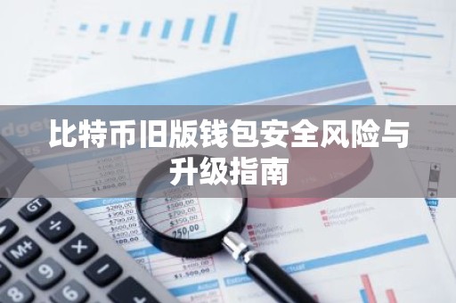 比特币旧版钱包安全风险与升级指南