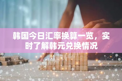 韩国今日汇率换算一览，实时了解韩元兑换情况
