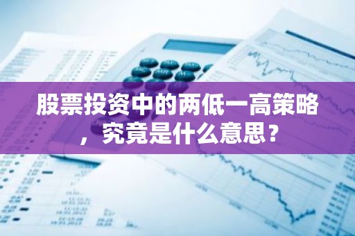 股票投资中的两低一高策略，究竟是什么意思？