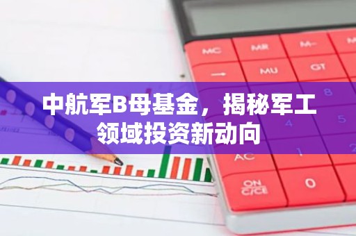 中航军B母基金，揭秘军工领域投资新动向