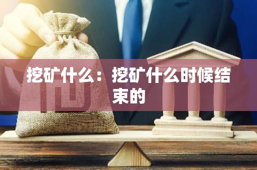 挖矿什么：挖矿什么时候结束的