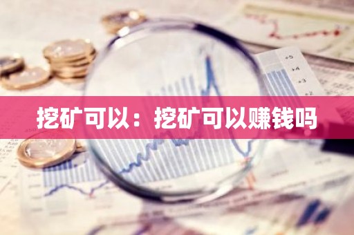 挖矿可以：挖矿可以赚钱吗