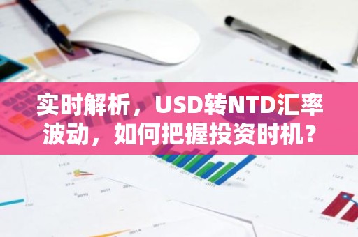 实时解析，USD转NTD汇率波动，如何把握投资时机？