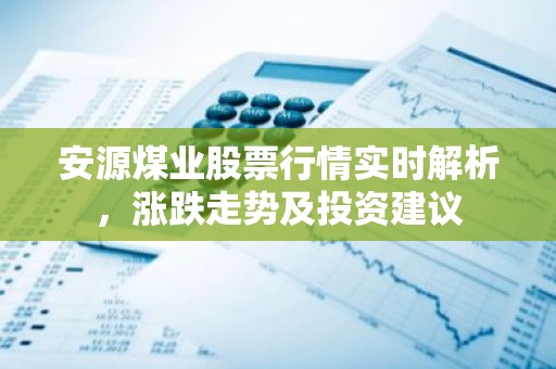 安源煤业股票行情实时解析，涨跌走势及投资建议