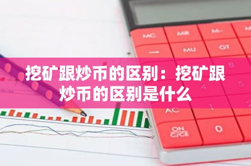 挖矿跟炒币的区别：挖矿跟炒币的区别是什么