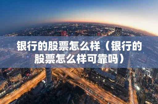 银行的股票怎么样（银行的股票怎么样可靠吗）