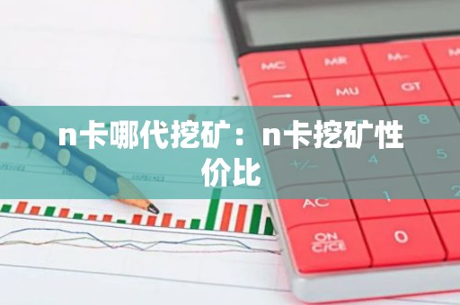 n卡哪代挖矿：n卡挖矿性价比
