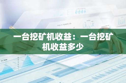 一台挖矿机收益：一台挖矿机收益多少