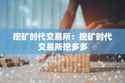 挖矿时代交易所：挖矿时代交易所挖多多