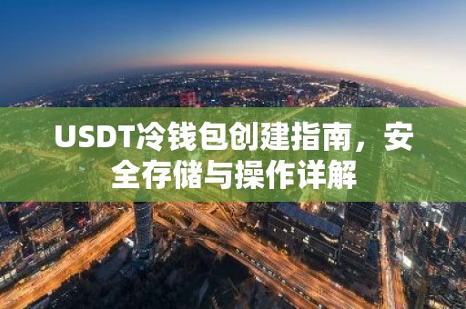 USDT冷钱包创建指南，安全存储与操作详解