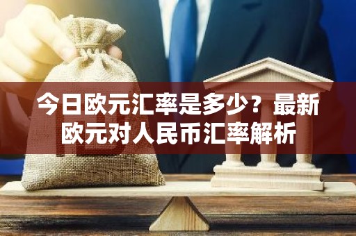 今日欧元汇率是多少？最新欧元对人民币汇率解析