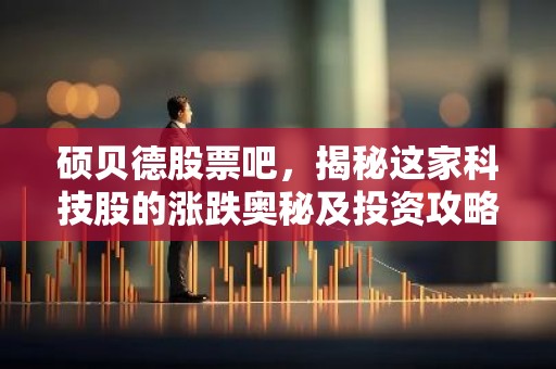 硕贝德股票吧，揭秘这家科技股的涨跌奥秘及投资攻略