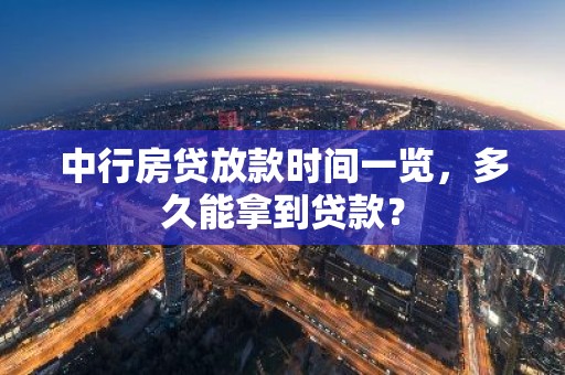 中行房贷放款时间一览，多久能拿到贷款？
