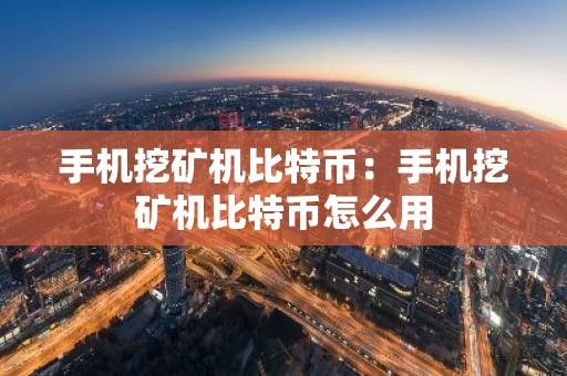 手机挖矿机比特币：手机挖矿机比特币怎么用