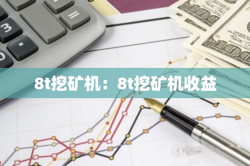 8t挖矿机：8t挖矿机收益
