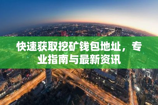快速获取挖矿钱包地址，专业指南与最新资讯