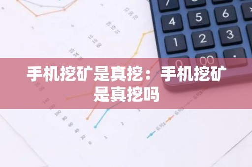 手机挖矿是真挖：手机挖矿是真挖吗