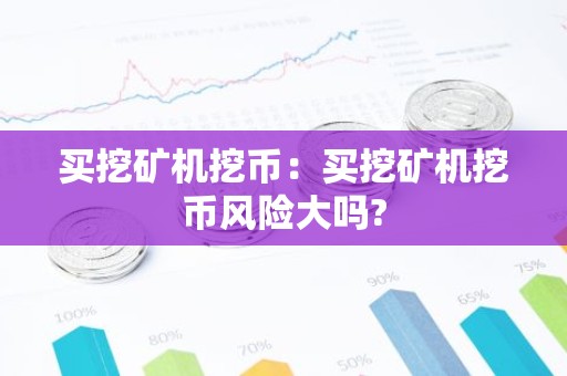 买挖矿机挖币：买挖矿机挖币风险大吗?
