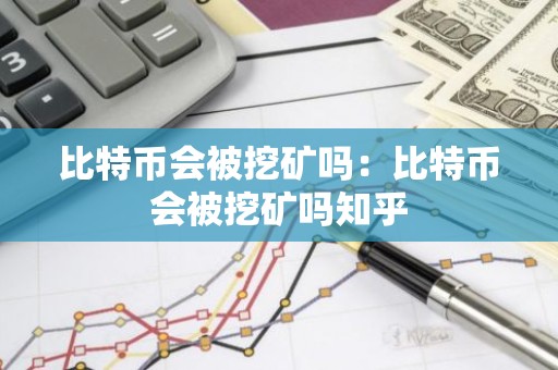 比特币会被挖矿吗：比特币会被挖矿吗知乎