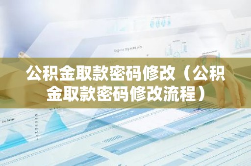 公积金取款密码修改（公积金取款密码修改流程）