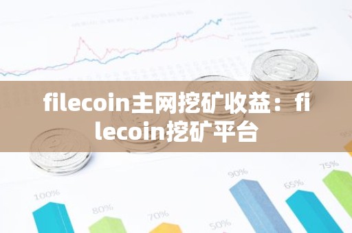 filecoin主网挖矿收益：filecoin挖矿平台