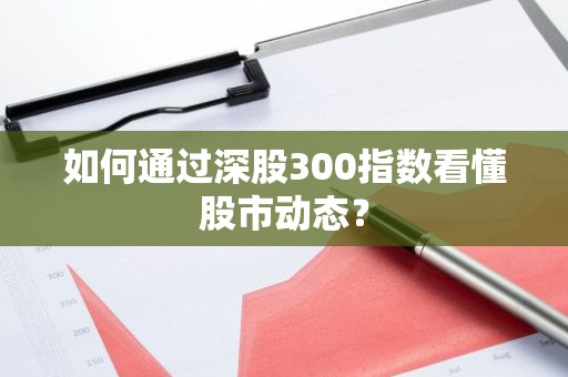 如何通过深股300指数看懂股市动态？