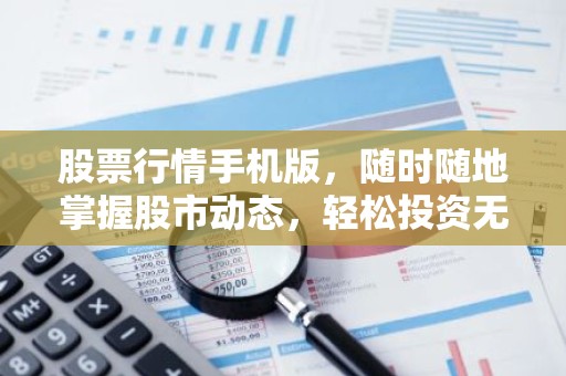 股票行情手机版，随时随地掌握股市动态，轻松投资无忧