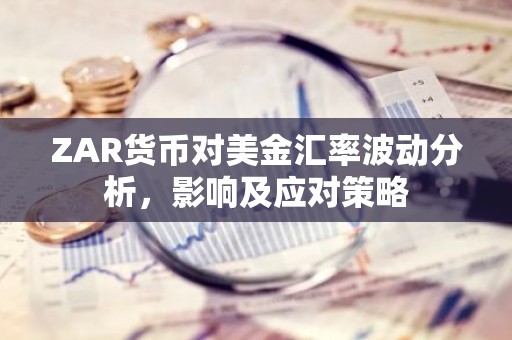 ZAR货币对美金汇率波动分析，影响及应对策略