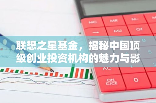 联想之星基金，揭秘中国顶级创业投资机构的魅力与影响力